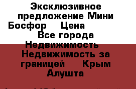 Эксклюзивное предложение Мини Босфор. › Цена ­ 67 000 - Все города Недвижимость » Недвижимость за границей   . Крым,Алушта